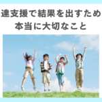 発達支援で結果を出すために本当に大切なこと