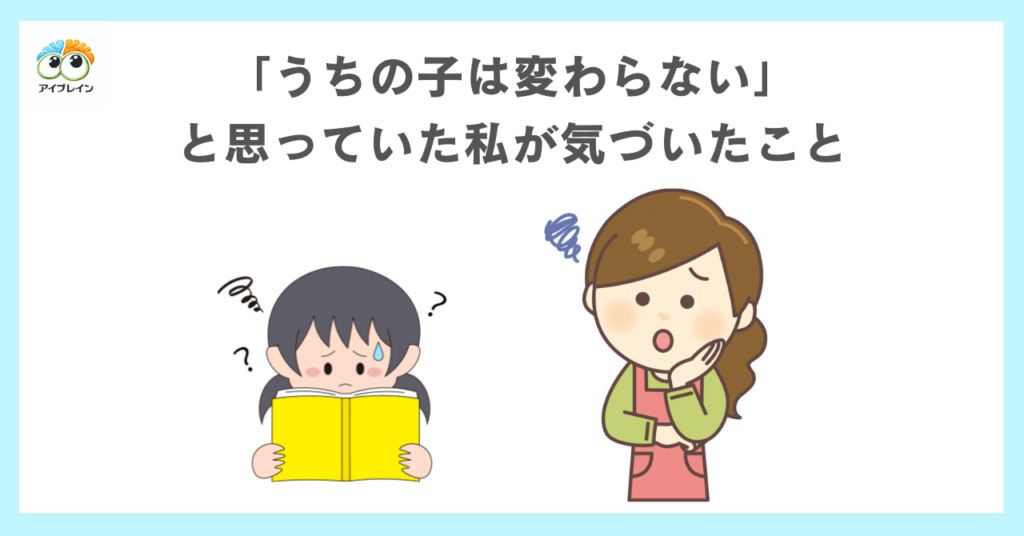 「うちの子は変わらない。」と思っていた私が気づいたこと